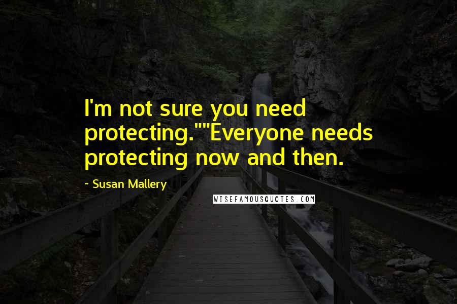 Susan Mallery Quotes: I'm not sure you need protecting.""Everyone needs protecting now and then.