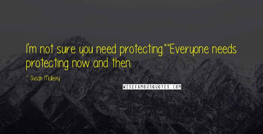 Susan Mallery Quotes: I'm not sure you need protecting.""Everyone needs protecting now and then.