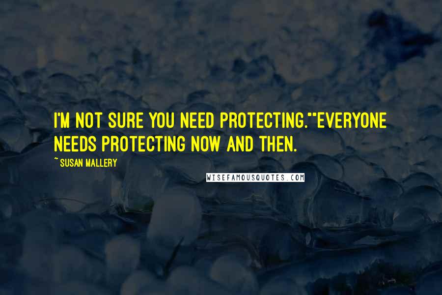 Susan Mallery Quotes: I'm not sure you need protecting.""Everyone needs protecting now and then.