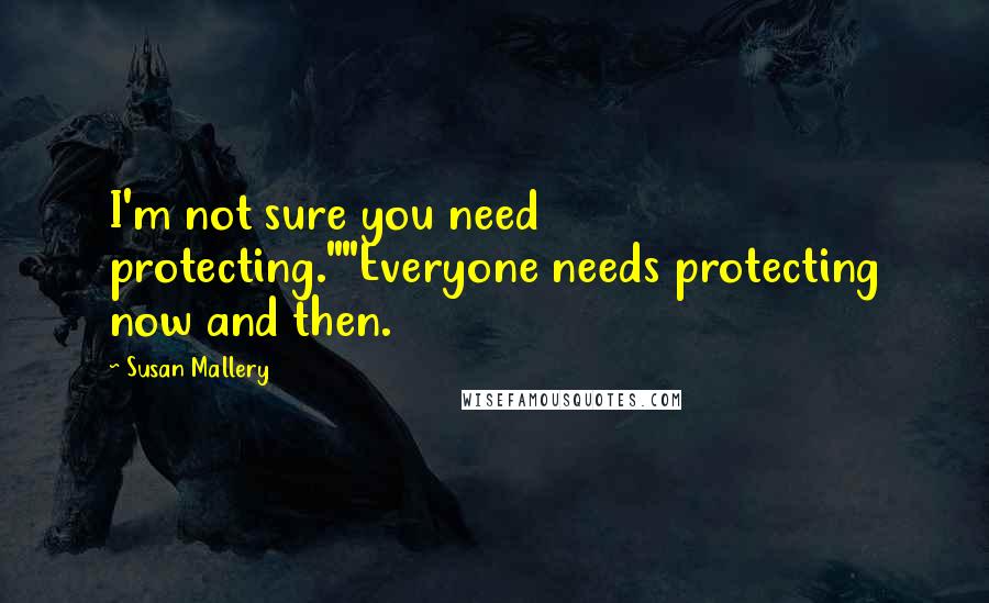 Susan Mallery Quotes: I'm not sure you need protecting.""Everyone needs protecting now and then.