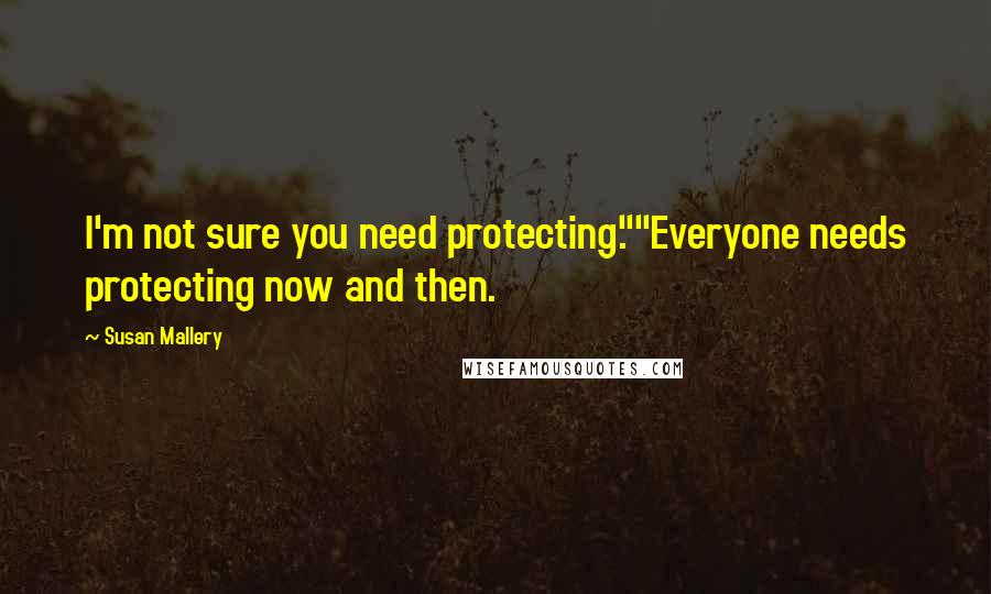 Susan Mallery Quotes: I'm not sure you need protecting.""Everyone needs protecting now and then.