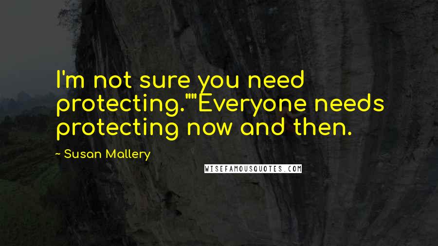 Susan Mallery Quotes: I'm not sure you need protecting.""Everyone needs protecting now and then.