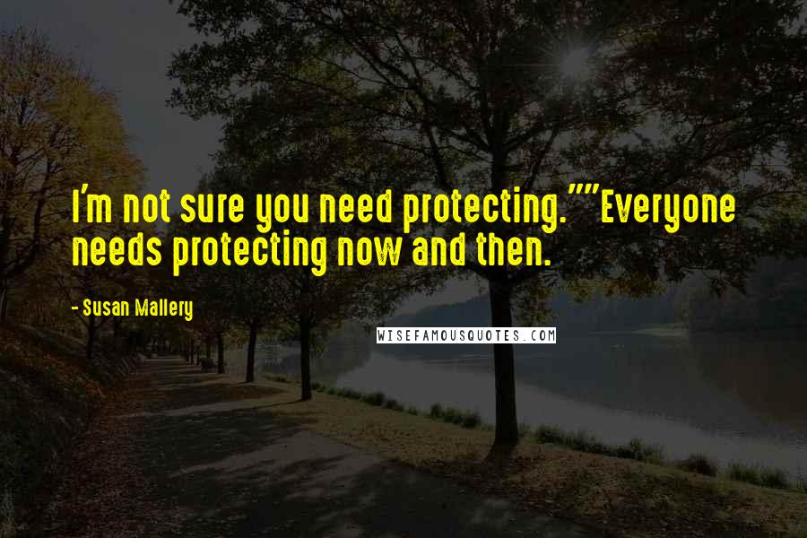 Susan Mallery Quotes: I'm not sure you need protecting.""Everyone needs protecting now and then.