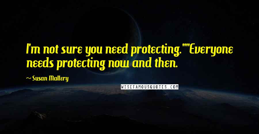 Susan Mallery Quotes: I'm not sure you need protecting.""Everyone needs protecting now and then.