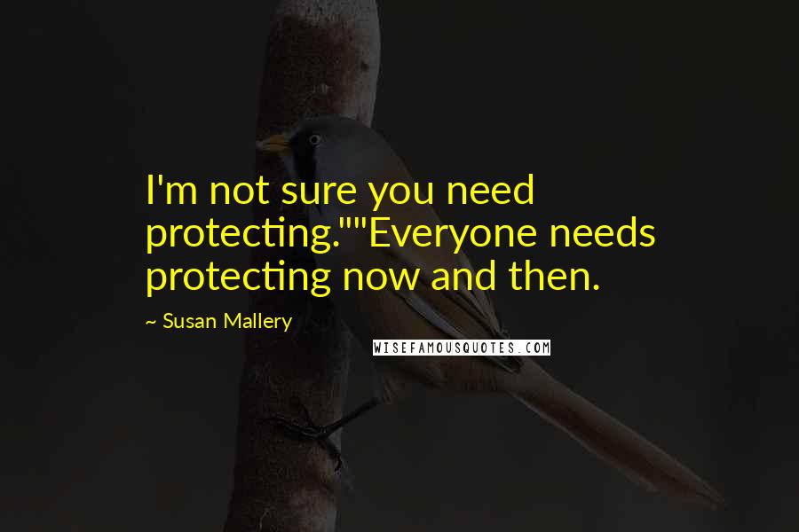 Susan Mallery Quotes: I'm not sure you need protecting.""Everyone needs protecting now and then.