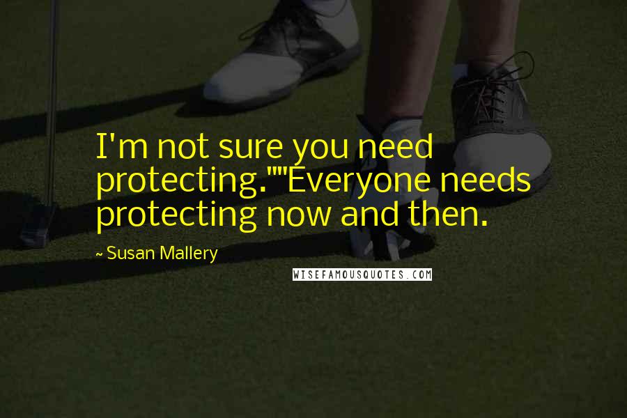 Susan Mallery Quotes: I'm not sure you need protecting.""Everyone needs protecting now and then.