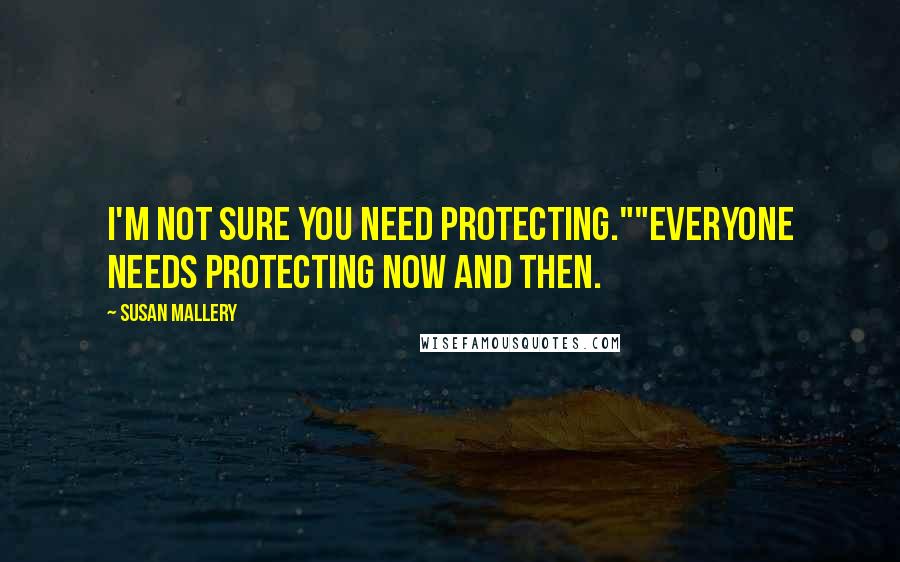 Susan Mallery Quotes: I'm not sure you need protecting.""Everyone needs protecting now and then.
