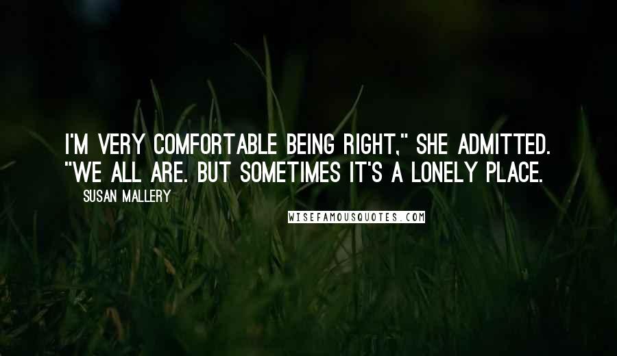 Susan Mallery Quotes: I'm very comfortable being right," she admitted. "We all are. But sometimes it's a lonely place.