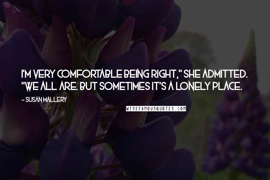 Susan Mallery Quotes: I'm very comfortable being right," she admitted. "We all are. But sometimes it's a lonely place.