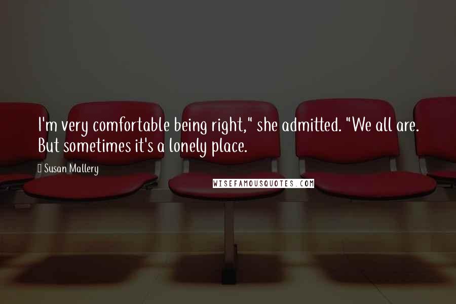 Susan Mallery Quotes: I'm very comfortable being right," she admitted. "We all are. But sometimes it's a lonely place.