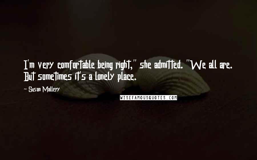 Susan Mallery Quotes: I'm very comfortable being right," she admitted. "We all are. But sometimes it's a lonely place.