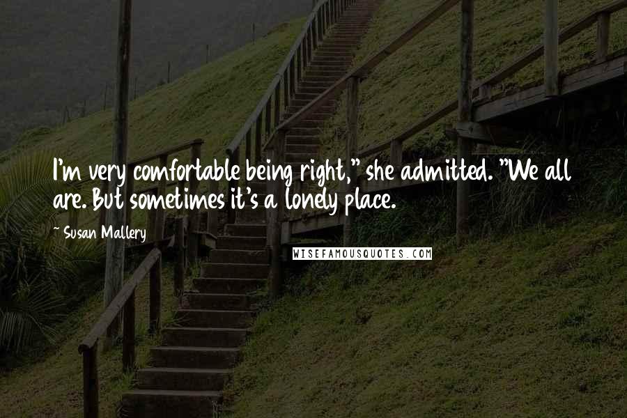 Susan Mallery Quotes: I'm very comfortable being right," she admitted. "We all are. But sometimes it's a lonely place.