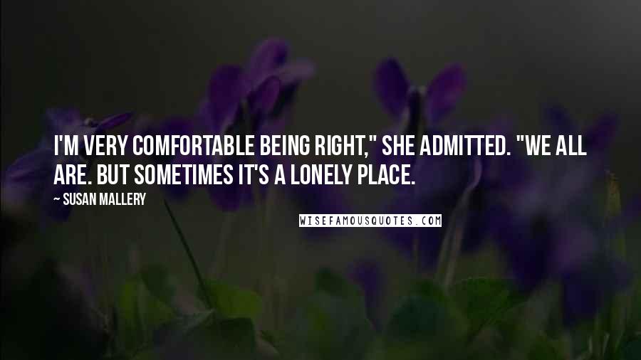 Susan Mallery Quotes: I'm very comfortable being right," she admitted. "We all are. But sometimes it's a lonely place.