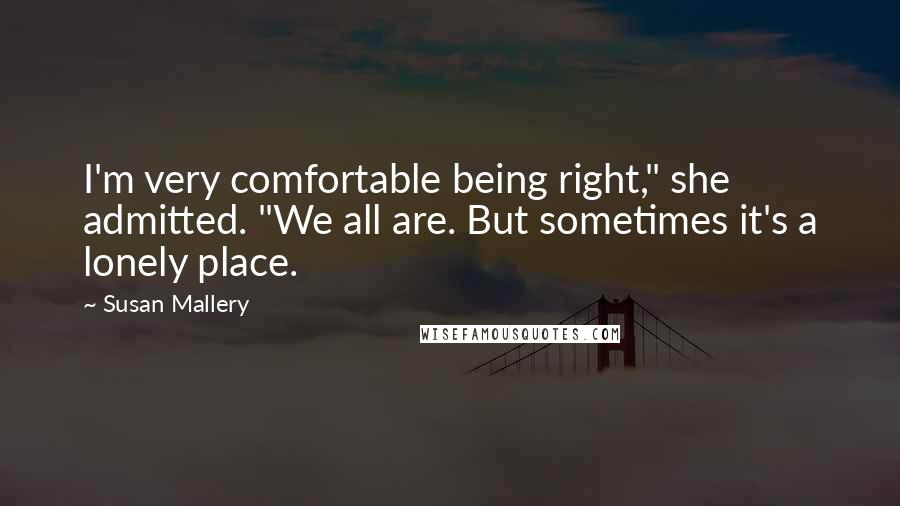 Susan Mallery Quotes: I'm very comfortable being right," she admitted. "We all are. But sometimes it's a lonely place.