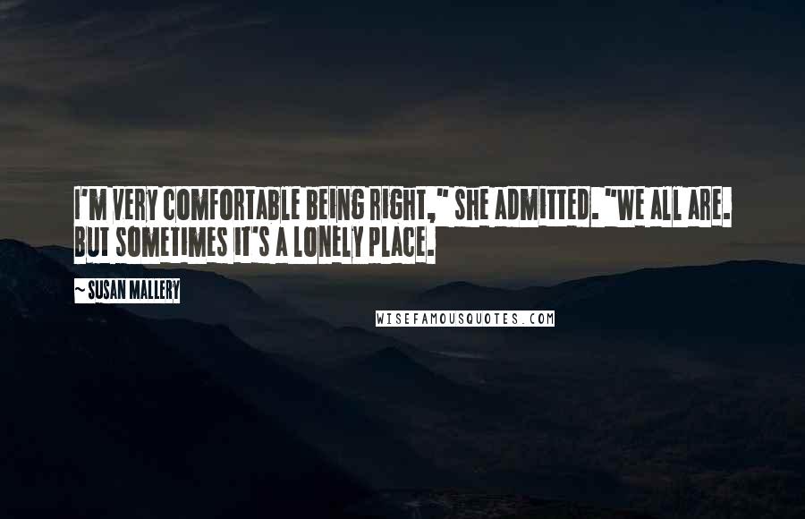 Susan Mallery Quotes: I'm very comfortable being right," she admitted. "We all are. But sometimes it's a lonely place.