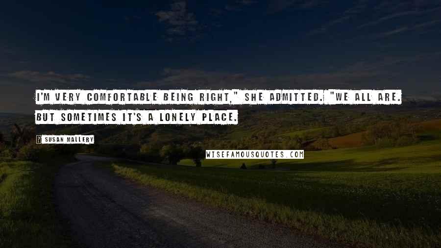 Susan Mallery Quotes: I'm very comfortable being right," she admitted. "We all are. But sometimes it's a lonely place.