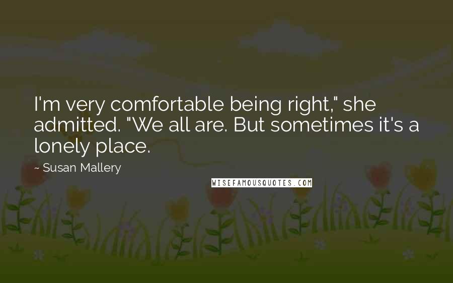 Susan Mallery Quotes: I'm very comfortable being right," she admitted. "We all are. But sometimes it's a lonely place.
