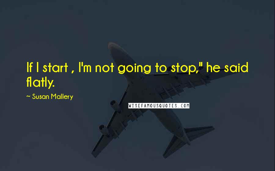 Susan Mallery Quotes: If I start , I'm not going to stop," he said flatly.