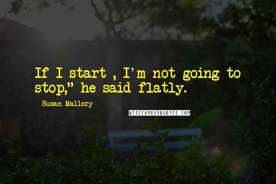 Susan Mallery Quotes: If I start , I'm not going to stop," he said flatly.