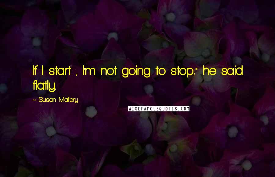 Susan Mallery Quotes: If I start , I'm not going to stop," he said flatly.