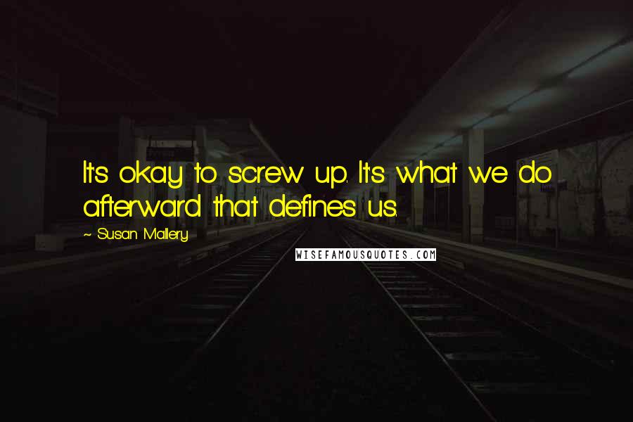 Susan Mallery Quotes: It's okay to screw up. It's what we do afterward that defines us.