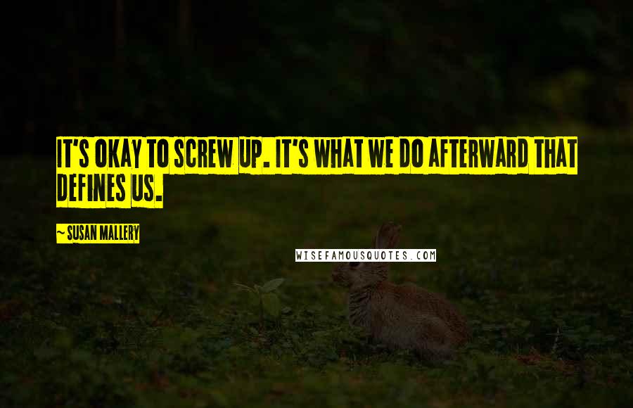 Susan Mallery Quotes: It's okay to screw up. It's what we do afterward that defines us.