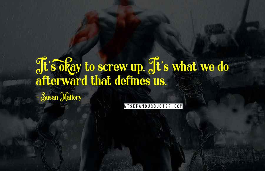Susan Mallery Quotes: It's okay to screw up. It's what we do afterward that defines us.