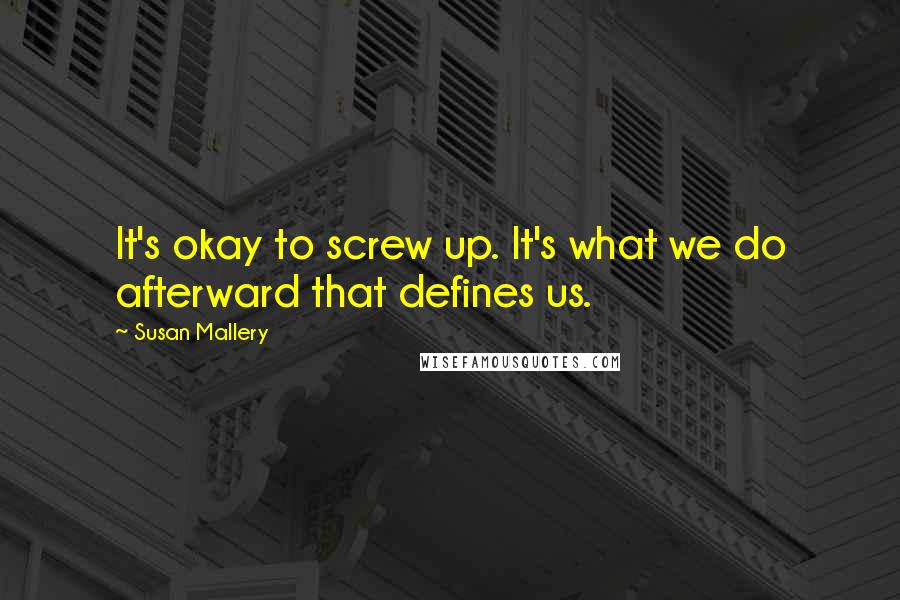 Susan Mallery Quotes: It's okay to screw up. It's what we do afterward that defines us.