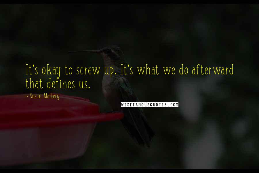 Susan Mallery Quotes: It's okay to screw up. It's what we do afterward that defines us.
