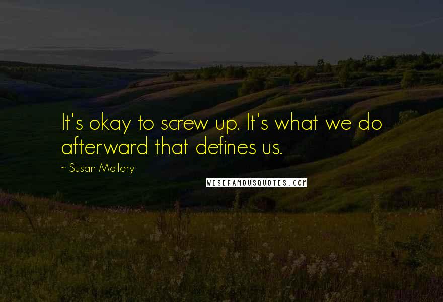 Susan Mallery Quotes: It's okay to screw up. It's what we do afterward that defines us.