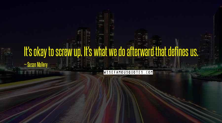 Susan Mallery Quotes: It's okay to screw up. It's what we do afterward that defines us.