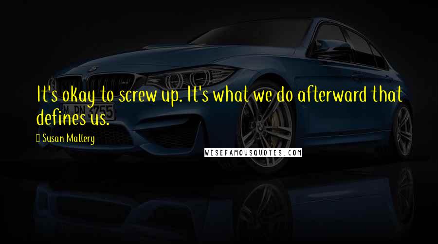 Susan Mallery Quotes: It's okay to screw up. It's what we do afterward that defines us.