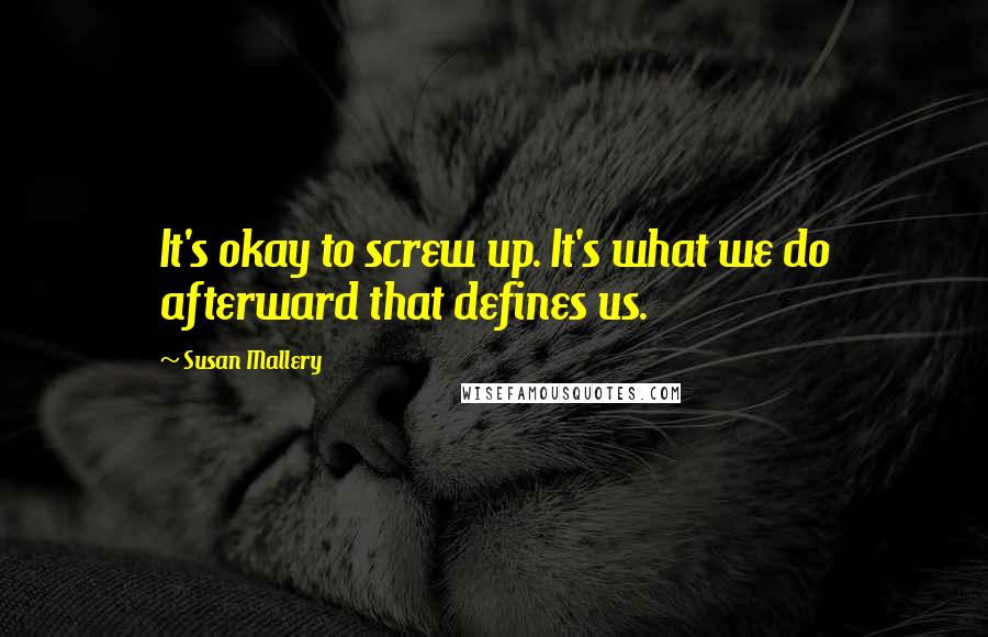 Susan Mallery Quotes: It's okay to screw up. It's what we do afterward that defines us.