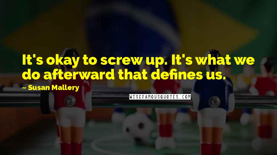 Susan Mallery Quotes: It's okay to screw up. It's what we do afterward that defines us.