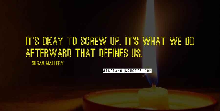 Susan Mallery Quotes: It's okay to screw up. It's what we do afterward that defines us.