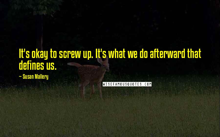 Susan Mallery Quotes: It's okay to screw up. It's what we do afterward that defines us.