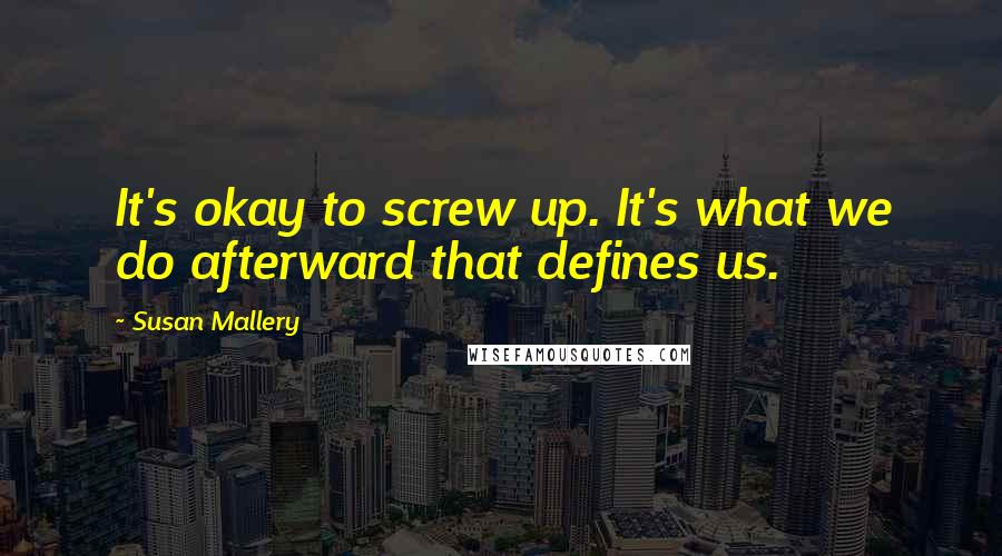 Susan Mallery Quotes: It's okay to screw up. It's what we do afterward that defines us.