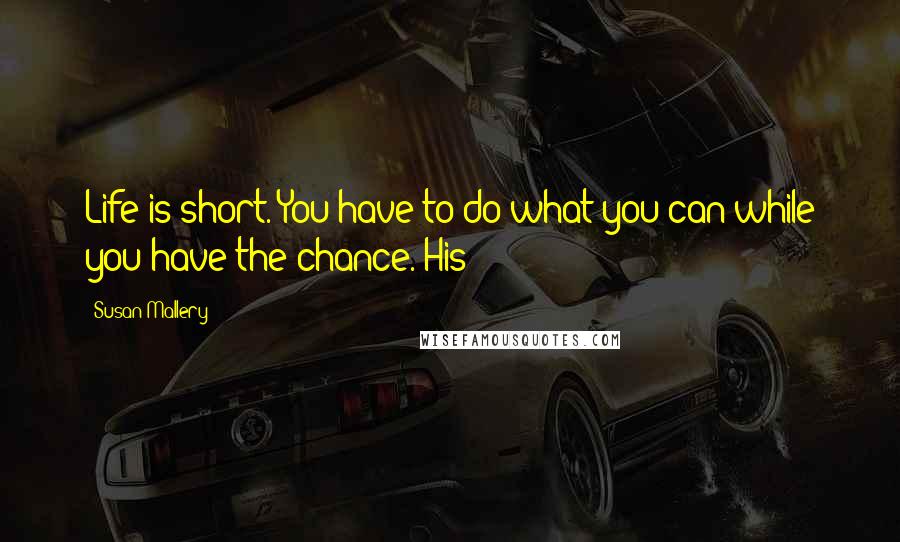 Susan Mallery Quotes: Life is short. You have to do what you can while you have the chance. His