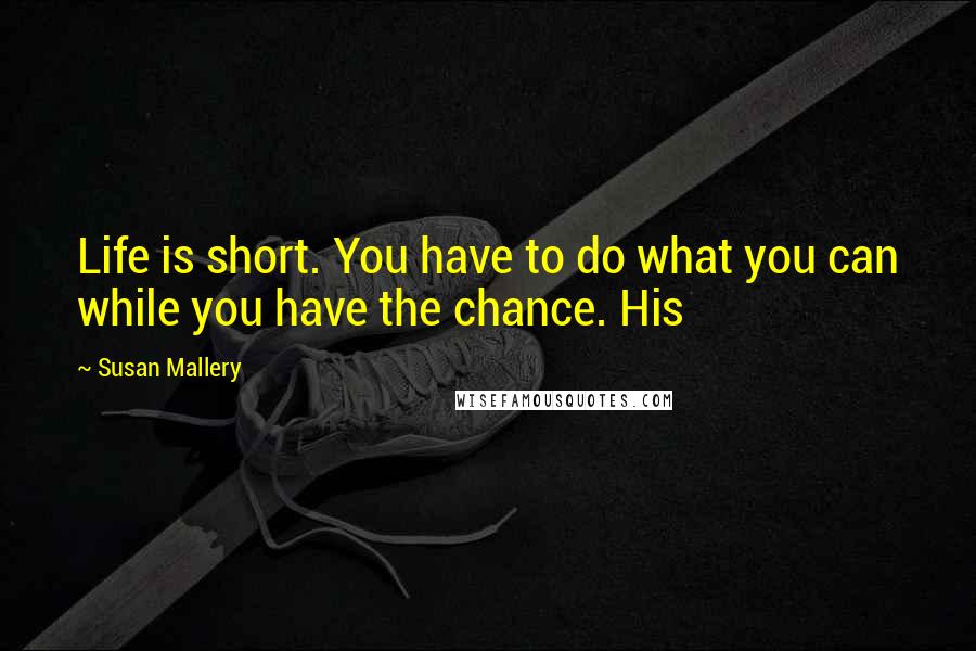 Susan Mallery Quotes: Life is short. You have to do what you can while you have the chance. His