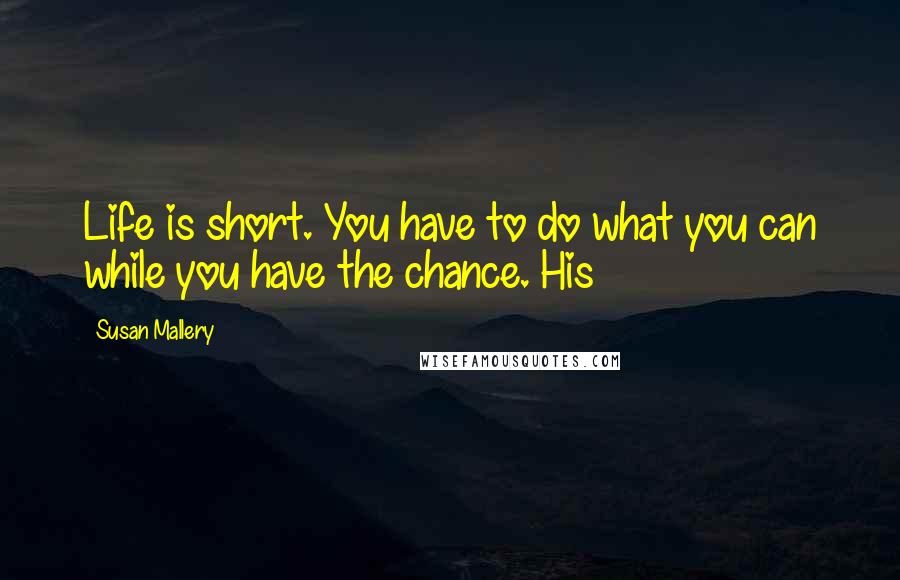 Susan Mallery Quotes: Life is short. You have to do what you can while you have the chance. His