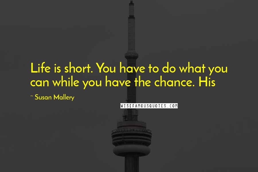 Susan Mallery Quotes: Life is short. You have to do what you can while you have the chance. His