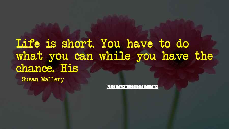 Susan Mallery Quotes: Life is short. You have to do what you can while you have the chance. His