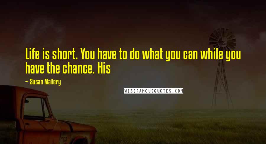 Susan Mallery Quotes: Life is short. You have to do what you can while you have the chance. His