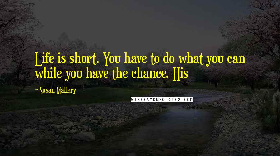 Susan Mallery Quotes: Life is short. You have to do what you can while you have the chance. His