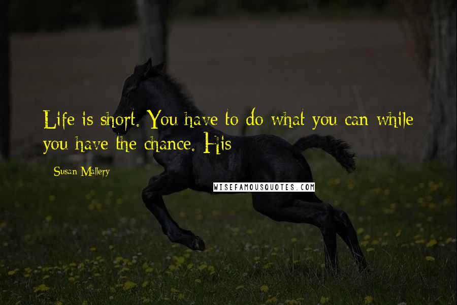 Susan Mallery Quotes: Life is short. You have to do what you can while you have the chance. His