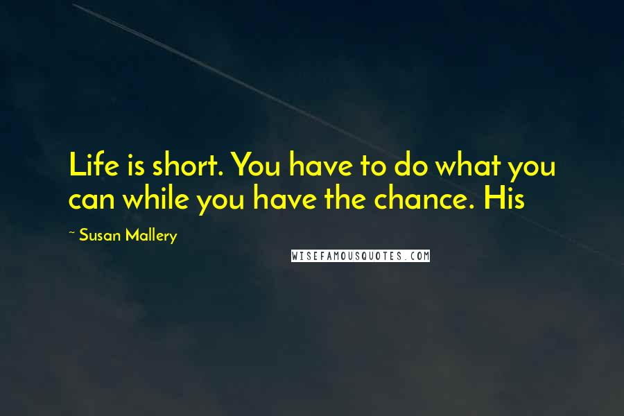 Susan Mallery Quotes: Life is short. You have to do what you can while you have the chance. His