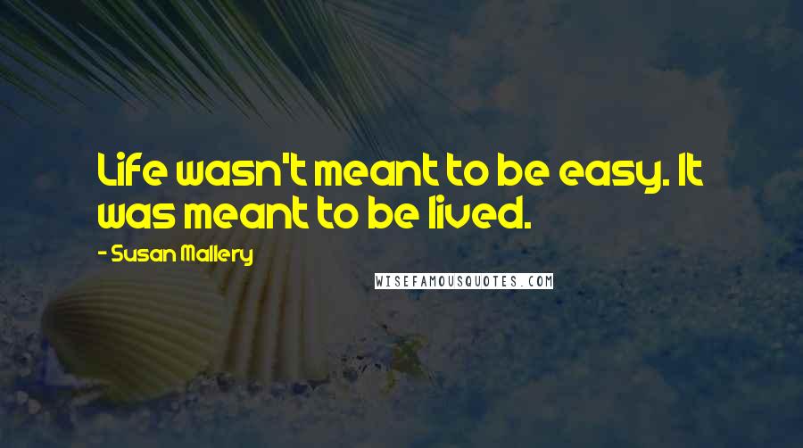 Susan Mallery Quotes: Life wasn't meant to be easy. It was meant to be lived.