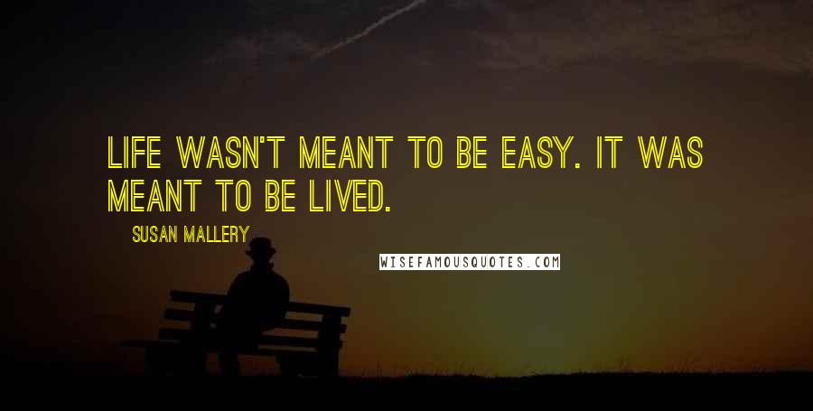 Susan Mallery Quotes: Life wasn't meant to be easy. It was meant to be lived.