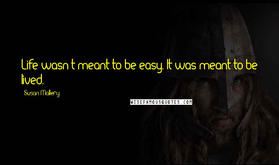 Susan Mallery Quotes: Life wasn't meant to be easy. It was meant to be lived.