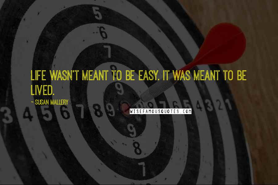 Susan Mallery Quotes: Life wasn't meant to be easy. It was meant to be lived.